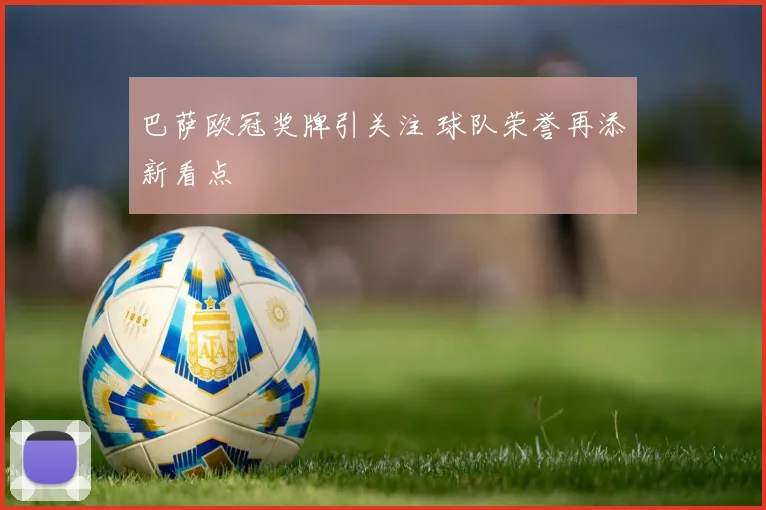 巴萨欧冠奖牌引关注 球队荣誉再添新看点