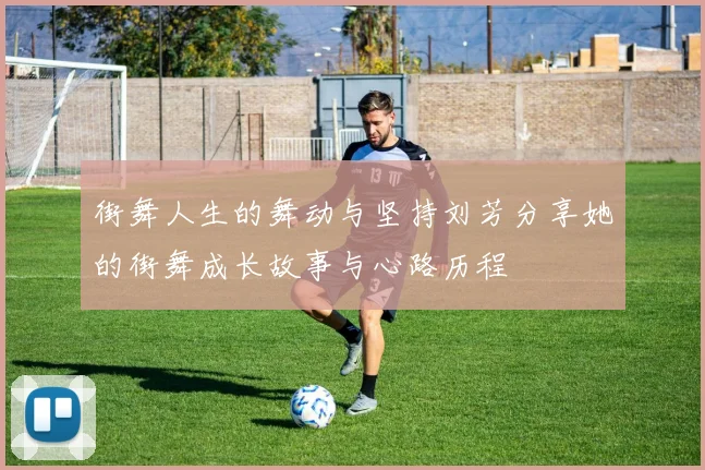 街舞人生的舞动与坚持刘芳分享她的街舞成长故事与心路历程