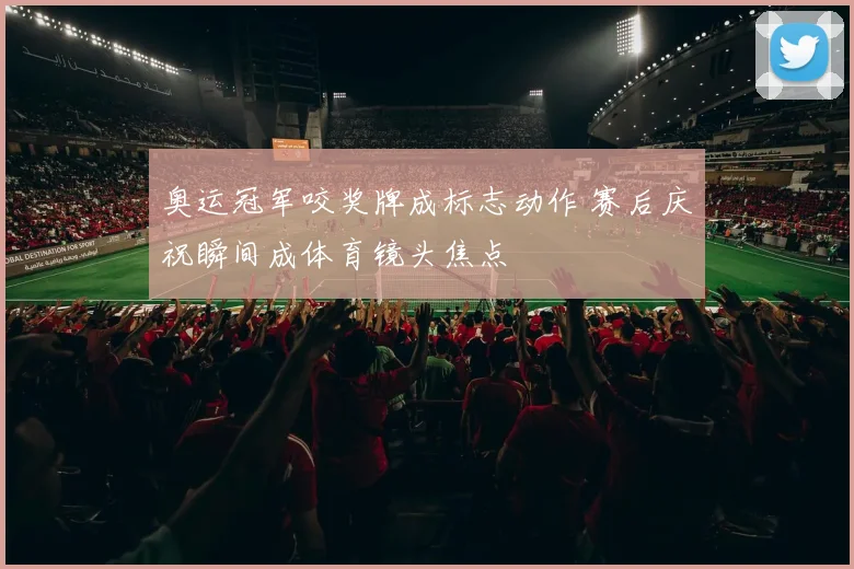 奥运冠军咬奖牌成标志动作 赛后庆祝瞬间成体育镜头焦点
