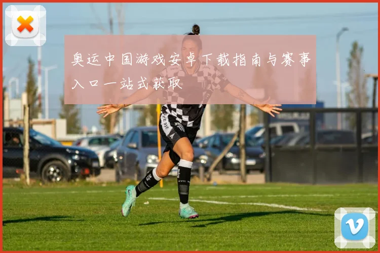 奥运中国游戏安卓下载指南与赛事入口一站式获取